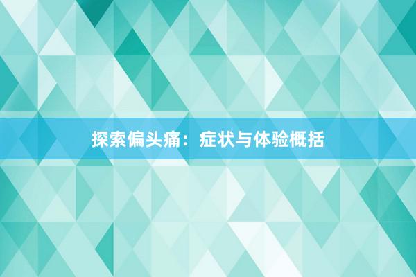 探索偏头痛:症状与体验概括