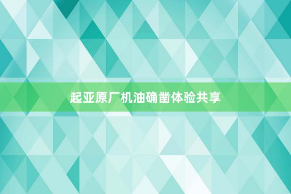 起亚原厂机油确凿体验共享