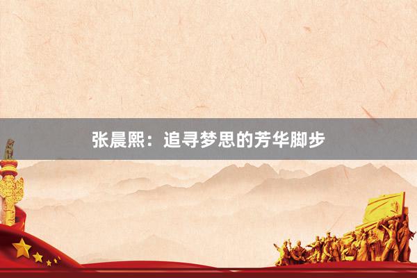 张晨熙：追寻梦思的芳华脚步